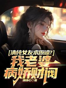 清纯女友求原谅?我老婆病娇财阀